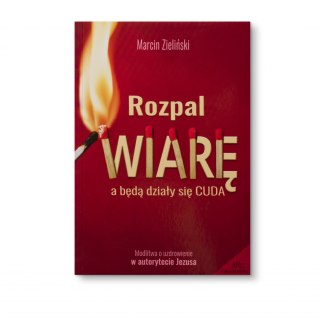 ROZPAL WIARĘ a będą działy się cuda. Modlitwa o uzdrowienie w autorytecie Jezusa - Marcin Zieliński - BESTSELLER