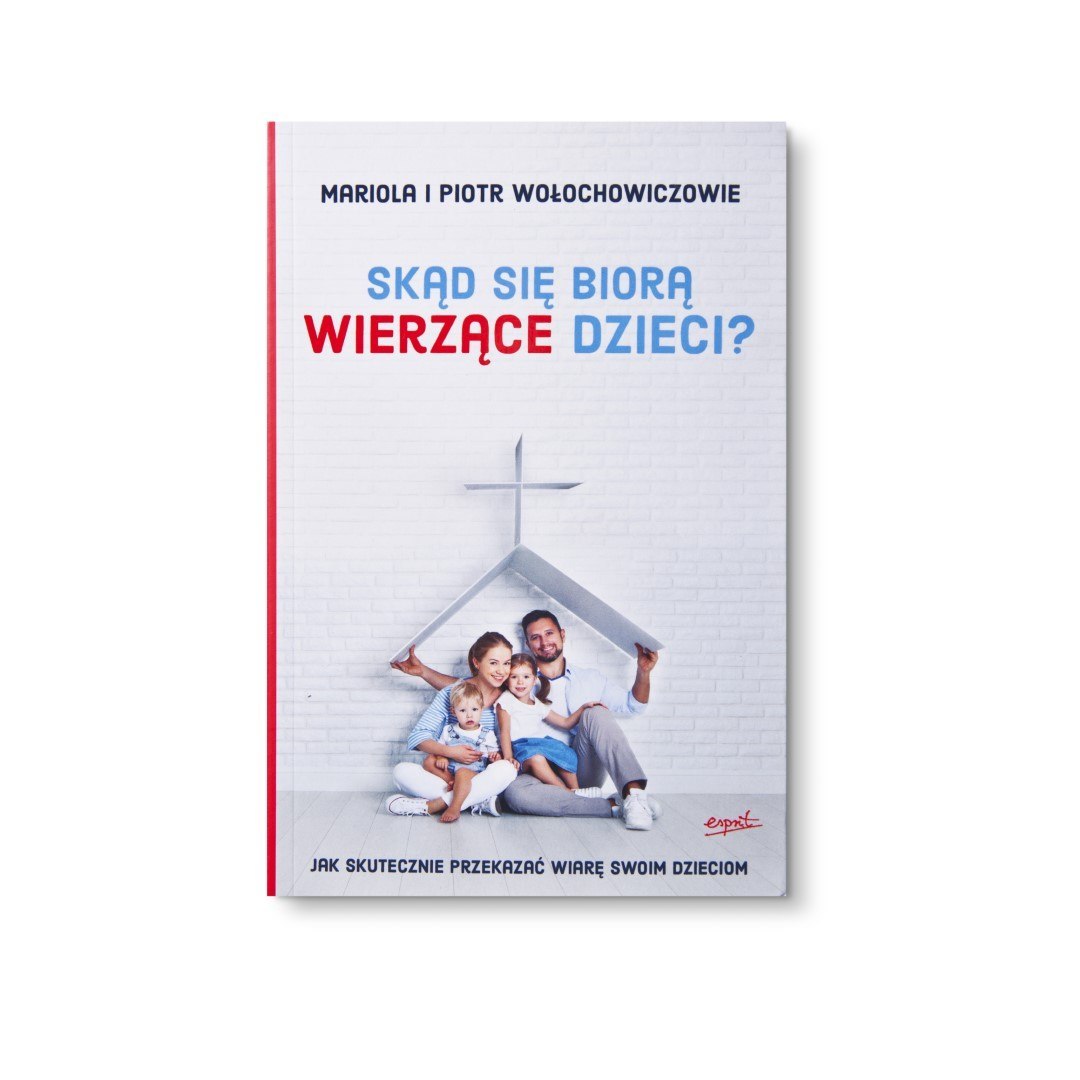 Skąd się biorą wierzące dzieci? - Mariola i Piotr Wołochowiczowie Skąd się biorą wierzące dzieci? - Mariola i Piotr Wołochowiczowie