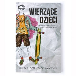 WIERZĄCE DZIECI - O tym jak wychowywać dzieci do dojrzałej wiary - Mariola i Piotr Wołochowiczowie - BESTSELLER!