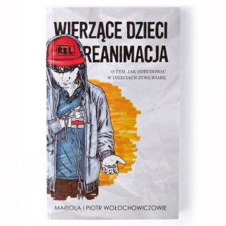 WIERZĄCE DZIECI REANIMACJA - O tym jak odbudować w dzieciach żywą wiarę - Mariola i Piotr Wołochowiczowie