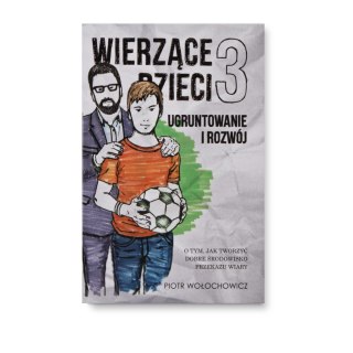 Wierzące dzieci 3 - Ugruntowanie i rozwój - O tym jak tworzyć dobre środowisko przekazu wiary - Piotr Wołochowicz