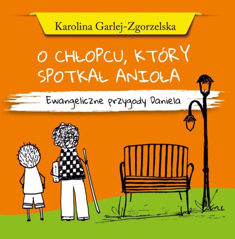 O CHŁOPCU, KTÓRY SPOTKAŁ ANIOŁA - Ewangeliczne przygody Daniela - Karolina Garlej-Zgorzelska O CHŁOPCU, KTÓRY SPOTKAŁ ANIOŁA - Ewangeliczne przygody Daniela - Karolina Garlej-Zgorzelska