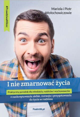 I NIE ZMARNOWAĆ ŻYCIA - o zaakceptowaniu siebie, rozwoju i przygotowaniu do życia... - Mariola i Piotr Wołochowicz [EPUB/MOBI]