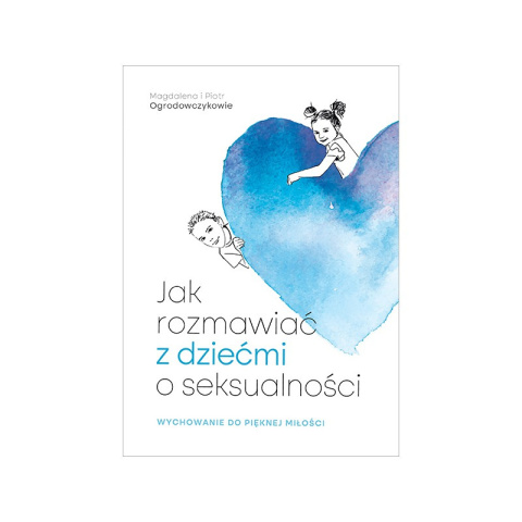 Jak rozmawiać z dziećmi o seksualności - Magdalena i Piotr Ogrodowczykowie Jak rozmawiać z dziećmi o seksualności - Magdalena i Piotr Ogrodowczykowie