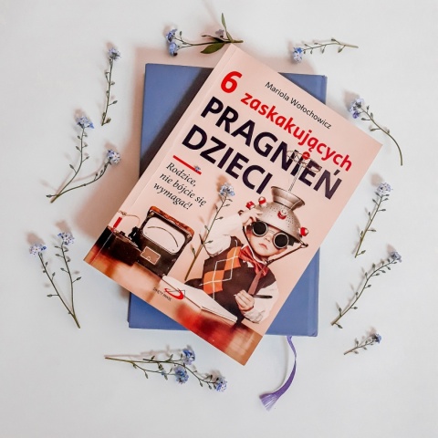 6 zaskakujących pragnień dzieci. Rodzice nie bójcie się wymagać! - Mariola Wołochowicz BESTSELLER!